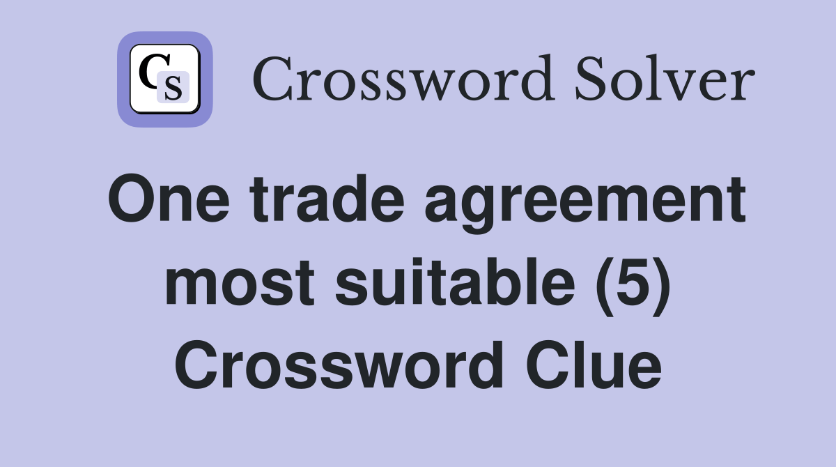 One trade agreement most suitable (5) Crossword Clue Answers